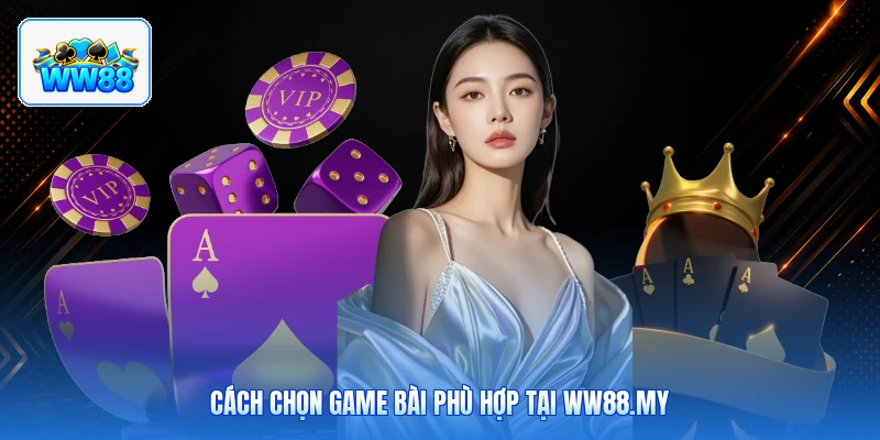 Cách Chọn Game Bài Phù Hợp Tại ww88.my