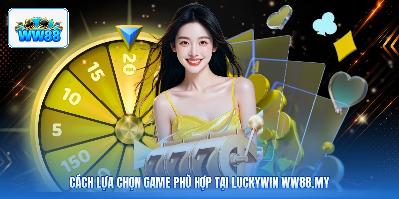 Cách Lựa Chọn Game Phù Hợp Tại Luckywin ww88.my