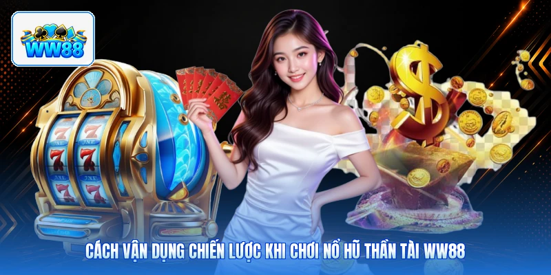 Cách Vận Dụng Chiến Lược Khi Chơi Nổ Hũ Thần Tài ww88