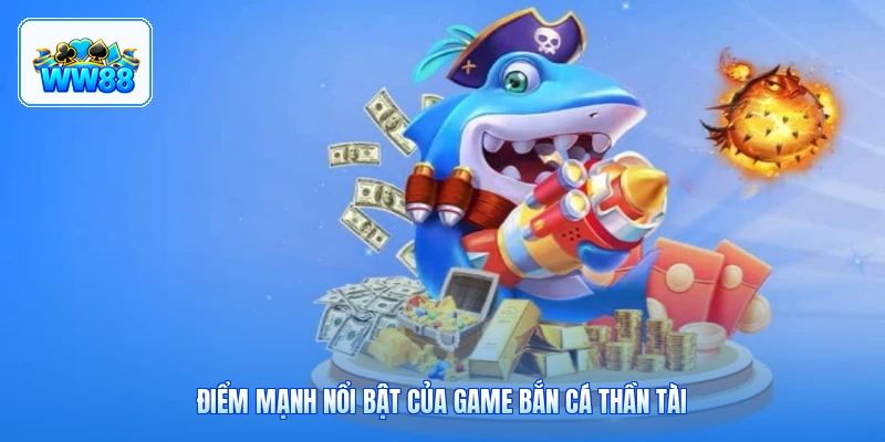 Điểm Mạnh Nổi Bật Của Game Bắn Cá Thần Tài