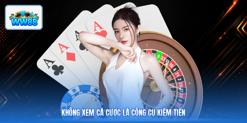Không Xem Cá Cược Là Công Cụ Kiếm Tiền