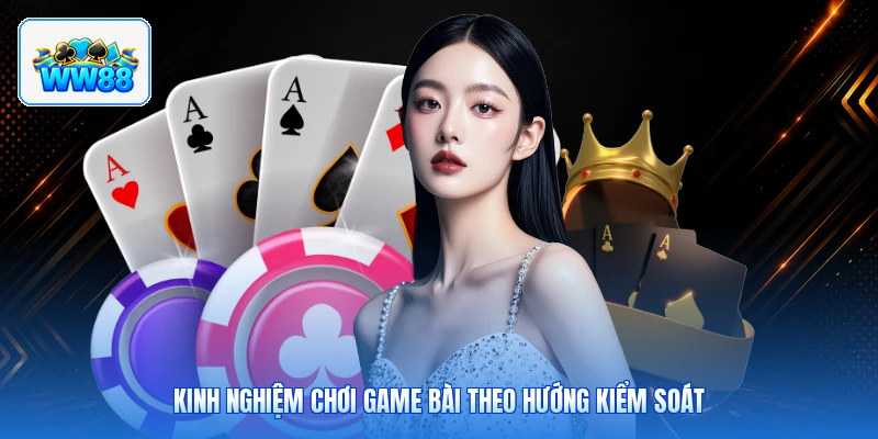 Kinh Nghiệm Chơi Game Bài Theo Hướng Kiểm Soát