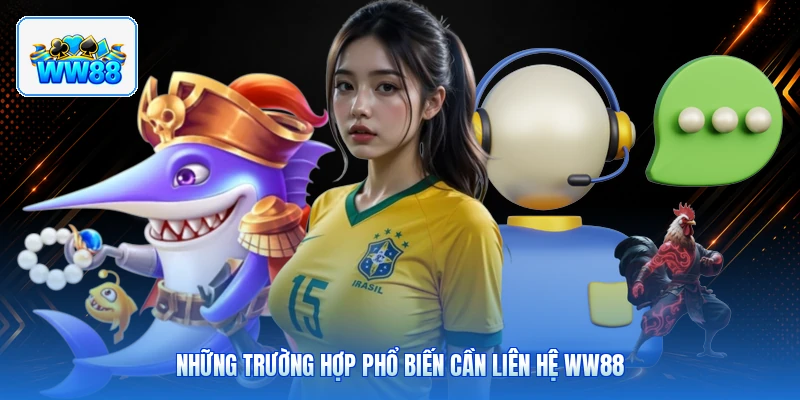Những Trường Hợp Phổ Biến Cần Liên Hệ ww88
