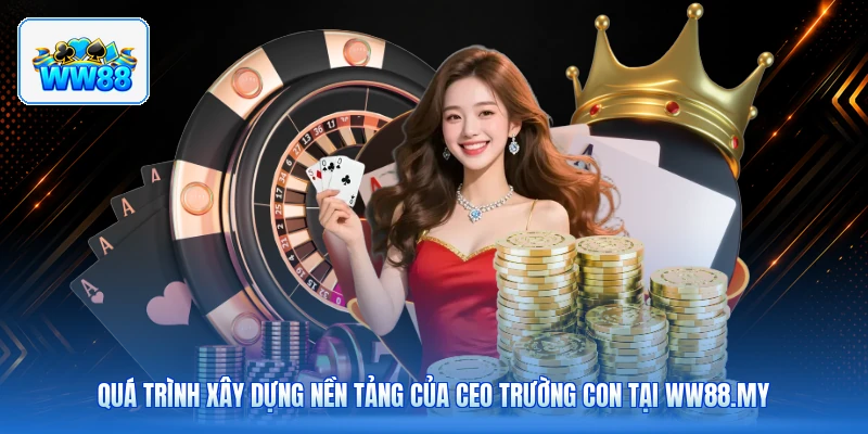 Quá Trình Xây Dựng Nền Tảng Của CEO Trường Con Tại ww88.my